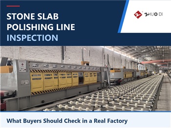 Stone Slab Polishing Line Inspection: What Buyers Should Check in a Real Factory